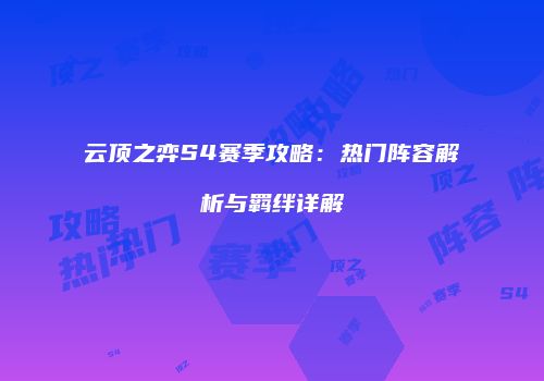 云顶之弈S4赛季攻略：热门阵容解析与羁绊详解