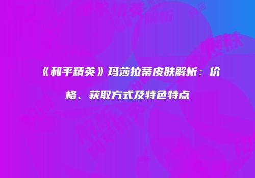 《和平精英》玛莎拉蒂皮肤解析：价格、获取方式及特色特点