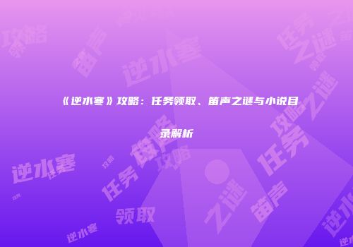 《逆水寒》攻略：任务领取、笛声之谜与小说目录解析