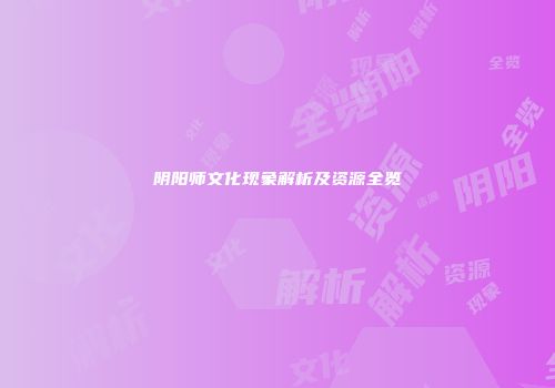 阴阳师文化现象解析及资源全览