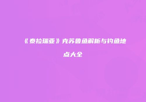《泰拉瑞亚》克苏鲁鱼解析与钓鱼地点大全