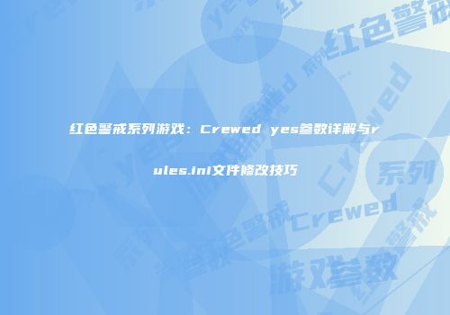 红色警戒系列游戏：Crewed yes参数详解与rules.ini文件修改技巧