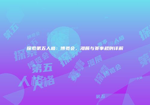 探索第五人格：博览会、漫展与赛事规则详解