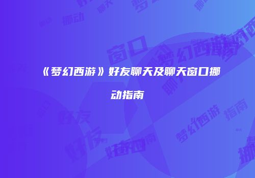 《梦幻西游》好友聊天及聊天窗口挪动指南