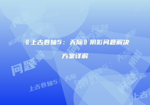 《上古卷轴5：天际》阴影问题解决方案详解