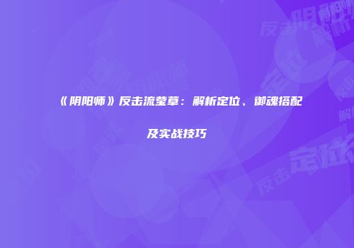 《阴阳师》反击流莹草：解析定位、御魂搭配及实战技巧