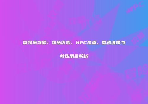 冒险岛攻略：物品价格、NPC位置、图腾选择与特殊角色解析