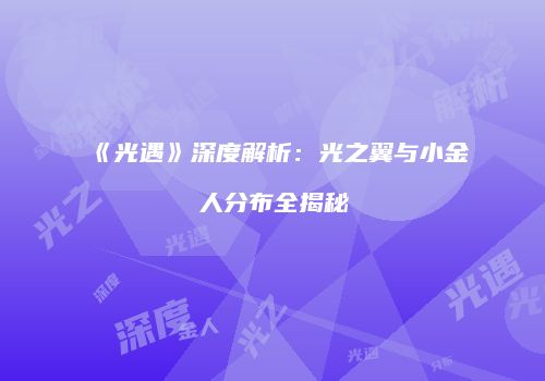 《光遇》深度解析：光之翼与小金人分布全揭秘