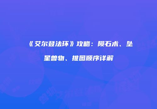 《艾尔登法环》攻略：陨石术、坠星兽物、推图顺序详解
