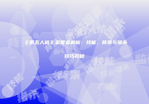 《第五人格》监管者解析：技能、背景与猎杀技巧揭秘