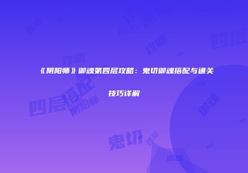 《阴阳师》御魂第四层攻略：鬼切御魂搭配与通关技巧详解