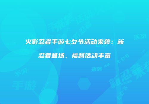 火影忍者手游七夕节活动来袭：新忍者登场，福利活动丰富