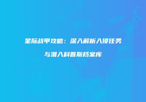 星际战甲攻略：深入解析入侵任务与潜入科普斯档案库