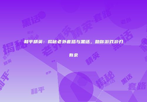 和平精英：揭秘老外套路与黑话，助你游戏游刃有余