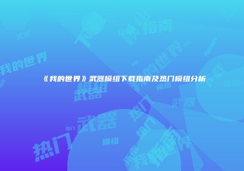 《我的世界》武器模组下载指南及热门模组分析