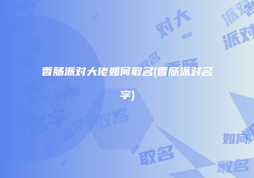 香肠派对大佬如何取名(香肠派对名字)