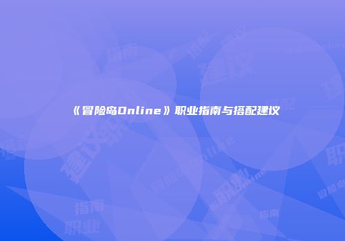 《冒险岛Online》职业指南与搭配建议