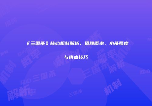 《三国杀》核心机制解析：摸牌概率、小杀强度与拼点技巧