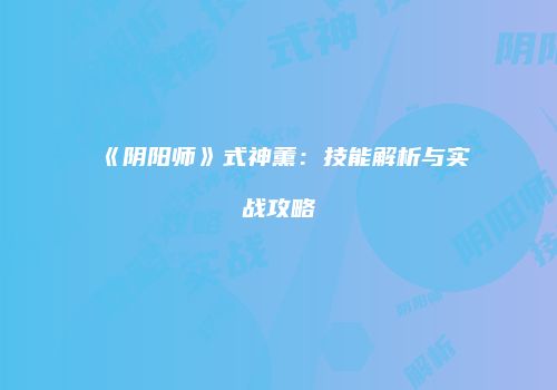 《阴阳师》式神薰：技能解析与实战攻略