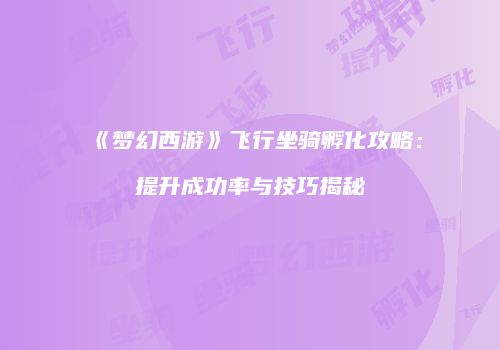 《梦幻西游》飞行坐骑孵化攻略：提升成功率与技巧揭秘