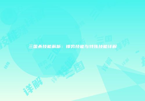 三国杀技能解析：锋势技能与特殊技能详解