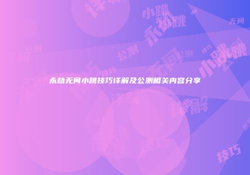 永劫无间小跳技巧详解及公测相关内容分享