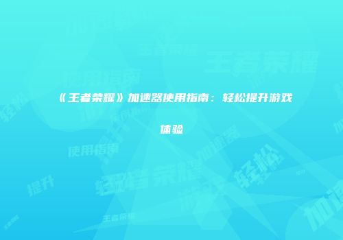 《王者荣耀》加速器使用指南：轻松提升游戏体验
