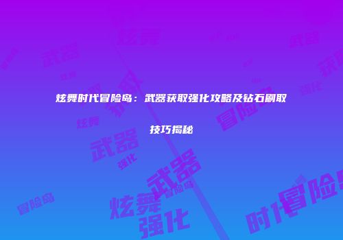 炫舞时代冒险岛：武器获取强化攻略及钻石刷取技巧揭秘