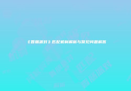 《香肠派对》匹配机制解析与常见问题解答