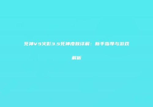 死神VS火影3.5死神皮肤详解：新手指导与游戏解析