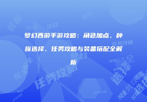 梦幻西游手游攻略：角色加点、种族选择、任务攻略与装备搭配全解析