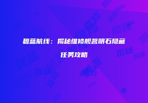 碧蓝航线：揭秘维修舰茗明石隐藏任务攻略