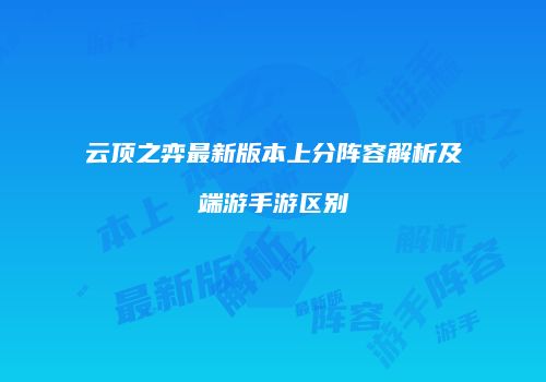 云顶之弈最新版本上分阵容解析及端游手游区别