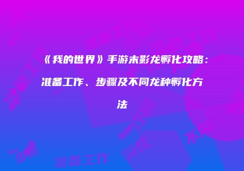《我的世界》手游末影龙孵化攻略：准备工作、步骤及不同龙种孵化方法