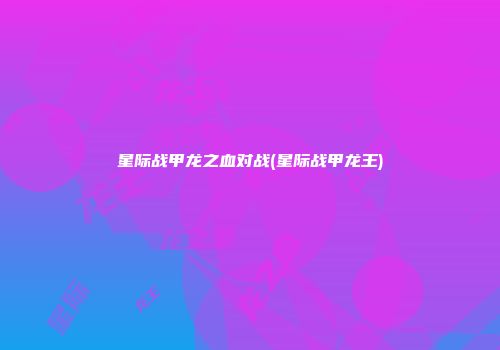 星际战甲龙之血对战(星际战甲龙王)
