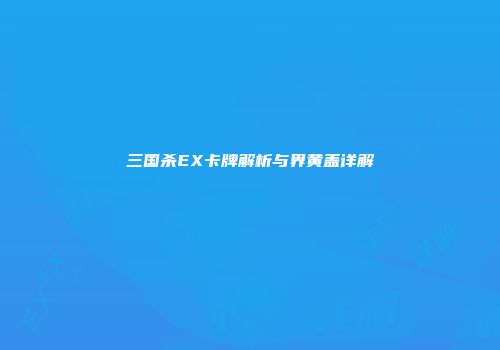 三国杀EX卡牌解析与界黄盖详解