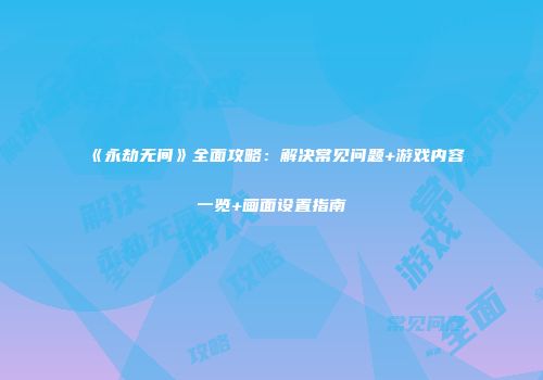 《永劫无间》全面攻略：解决常见问题+游戏内容一览+画面设置指南