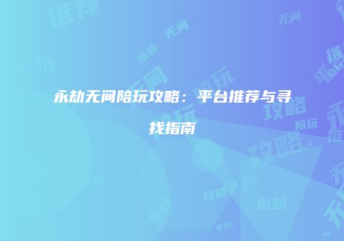 永劫无间陪玩攻略：平台推荐与寻找指南