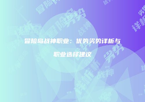 冒险岛战神职业：优势劣势详析与职业选择建议