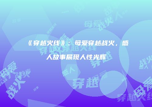 《穿越火线》：母爱穿越战火，感人故事展现人性光辉