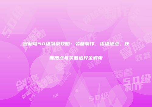 冒险岛50级剑豪攻略：装备制作、练级地点、技能加点与装备选择全解析