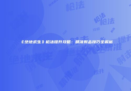 《绝地求生》枪法提升攻略：精准射击技巧全解析