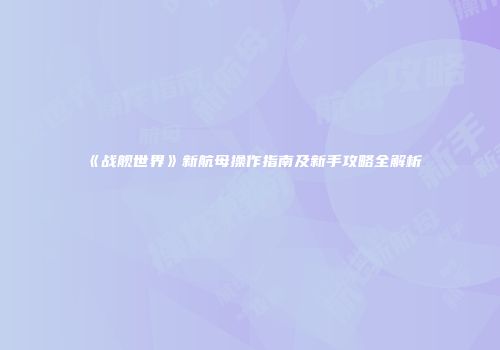 《战舰世界》新航母操作指南及新手攻略全解析