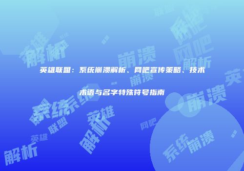 英雄联盟：系统崩溃解析、网吧宣传策略、技术术语与名字特殊符号指南