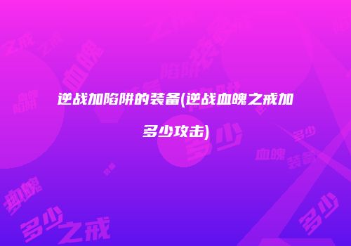 逆战加陷阱的装备(逆战血魄之戒加多少攻击)