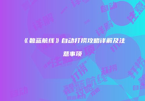 《碧蓝航线》自动打捞攻略详解及注意事项