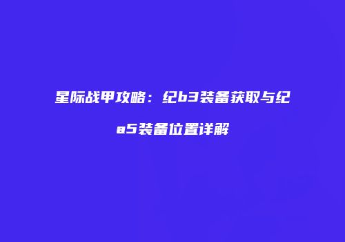星际战甲攻略：纪b3装备获取与纪a5装备位置详解