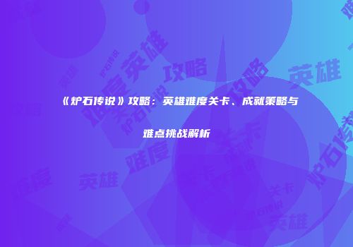 《炉石传说》攻略：英雄难度关卡、成就策略与难点挑战解析