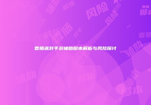 香肠派对手游辅助脚本解析与风险探讨