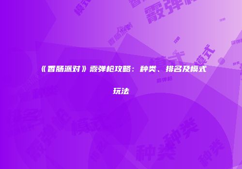 《香肠派对》霰弹枪攻略：种类、排名及模式玩法